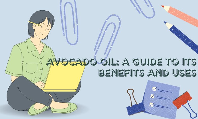 Avocado Oil: A Guide to Its Benefits and Uses